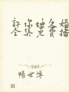 许你地久婚短剧全集免费播放
