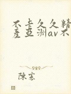 不卡久久精品国产亚洲av不卡