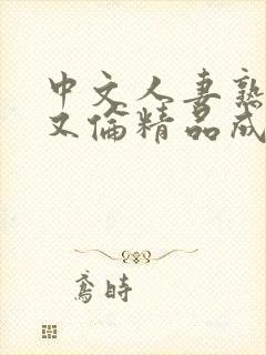 中文人妻熟妇乱又伦精品成熟电影