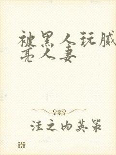 被黑人玩腻的漂亮人妻