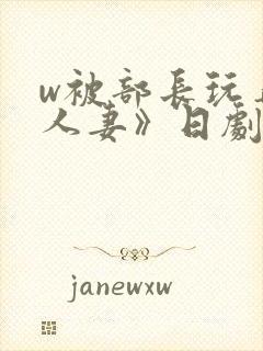 w被部长玩弄的人妻》日剧