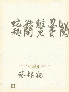 蛇欲难忍by笔趣阁免费阅读笔趣阁