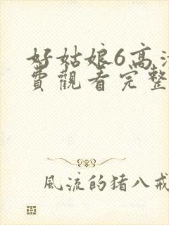 好姑娘6高清免费观看完整版