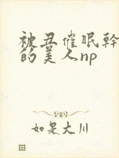 被丑催眠干懵懂的美人np