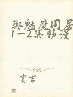 与魅魔同居生活1—2集动漫免费播放