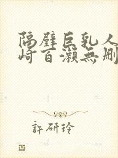 隔壁巨乳人妻城崎百濑无删减版在线