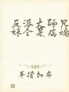 反派大师兄 师妹全是病娇封面