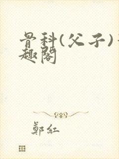 骨科(父子)笔趣阁