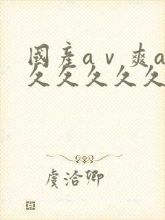 国产aⅴ爽av久久久久久电影