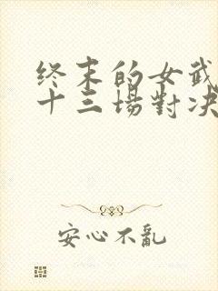 终末的女武神第十三场对决