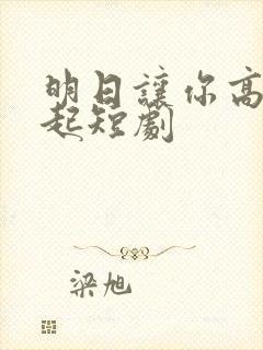 明日让你高攀不起短剧
