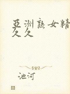 亚洲熟女精品久久久