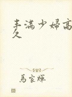 丰满少妇高潮久久