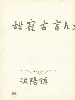 甜宠古言h文