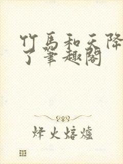 竹马和天降he了笔趣阁