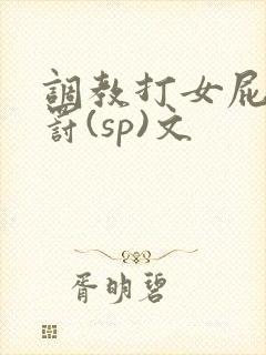 调教打女屁股惩罚(sp)文