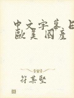 中文字幕 日韩 欧美 国产