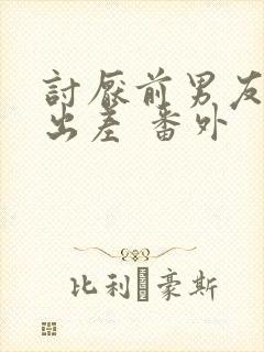 讨厌前男友一起出差 番外
