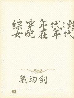 综穿年代:炮灰女配在年代文里养娃