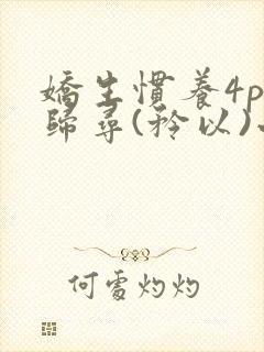 娇生惯养4ph归寻(矜以)小说免费阅读