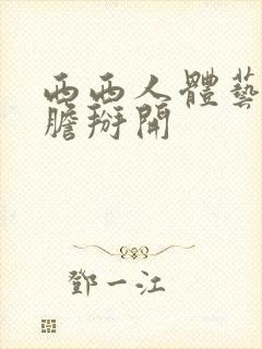 西西人体艺术大胆掰开