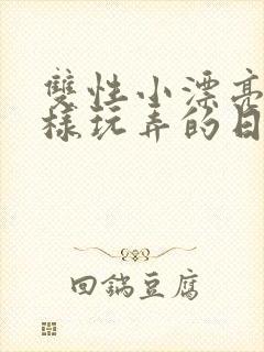 双性小漂亮被花样玩弄的日常