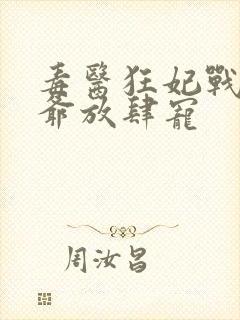 毒医狂妃战神王爷放肆宠
