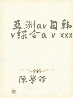 亚洲av日韩av综合aⅴxxx