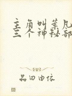 主角叫叶凡手下三个神秘部队小说