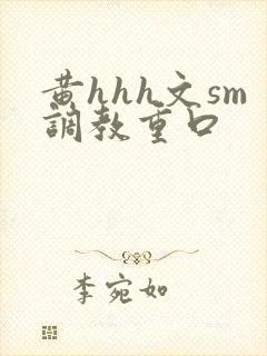 黄hhh文sm调教重口