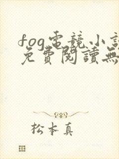 fog电竞小说免费阅读无删减
