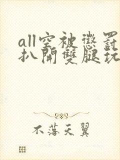 all空被惩罚扒开双腿玩弄封面