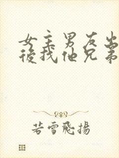 女主男友出轨之后找他兄弟