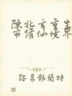陈北玄重生之都市修仙境界