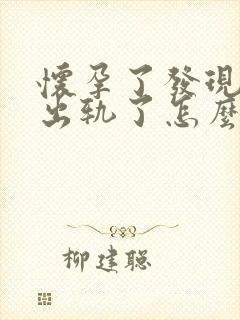 怀孕了发现老公出轨了怎么办