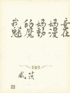 我的妈妈竟然是魅魔动漫在线看
