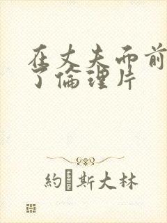 在丈夫面前被耍了伦理片