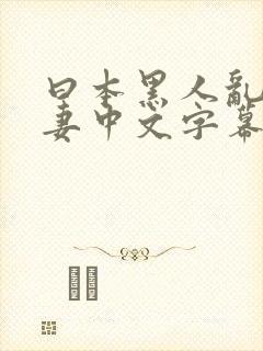 曰本黑人乱偷人妻中文字幕