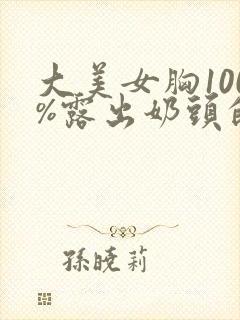 大美女胸100%露出奶头的视频