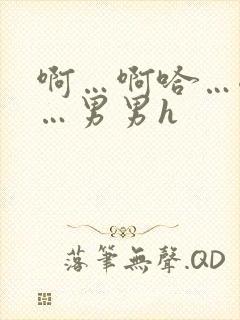 啊…啊哈…嗯啊…男男h
