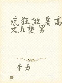 疯狂做爰高辣h文h双男