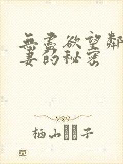 无尽欲望邻居人妻的秘密