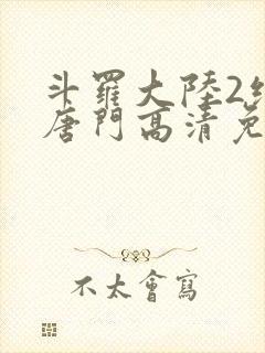 斗罗大陆2绝世唐门高清免费观看封面