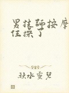 男技师按摩忍不住操了