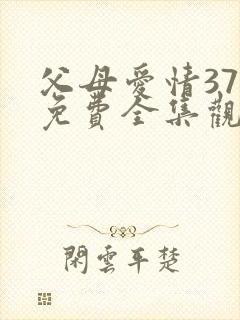 父母爱情37集免费全集观看