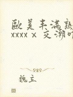 欧美丰满熟妇性xxxxⅹ交潮喷