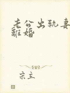 老公出轨妻子想离婚