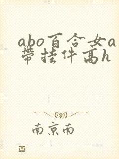 abo百合女a带挂件高h