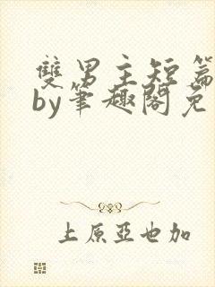 双男主短篇合集by笔趣阁免费阅读