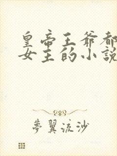 皇帝王爷都爱上女主的小说